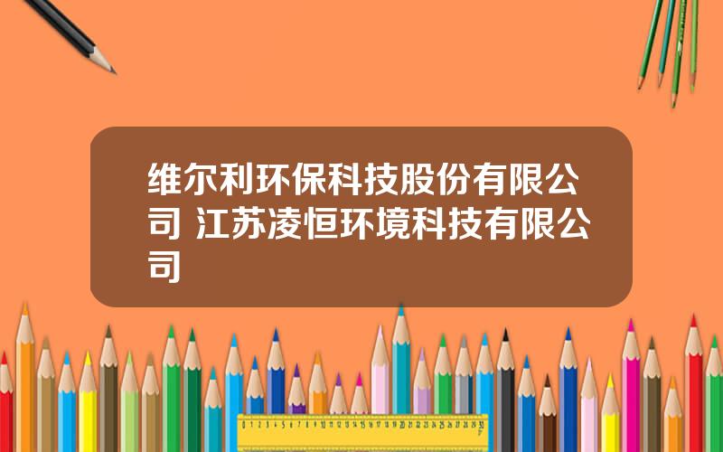 维尔利环保科技股份有限公司 江苏凌恒环境科技有限公司